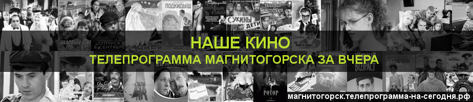 Телепрограмма за вчера канала Родное Кино, Магнитогорск