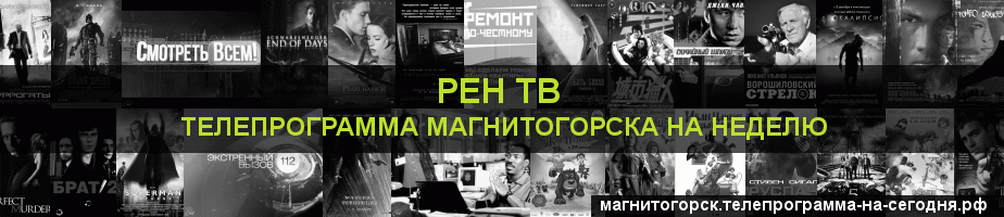 Телепрограмма на неделю канала РЕН ТВ, Магнитогорск