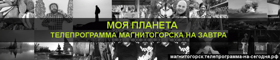 Телепрограмма на завтра канала Моя Планета, Магнитогорск