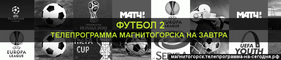 Телепрограмма на завтра канала Футбол 2, Магнитогорск