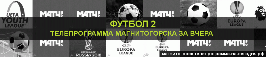 Телепрограмма за вчера канала Футбол 2, Магнитогорск