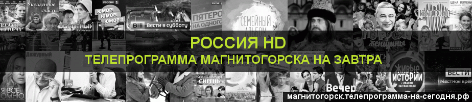 Телепрограмма на завтра канала Россия 1 HD, Магнитогорск