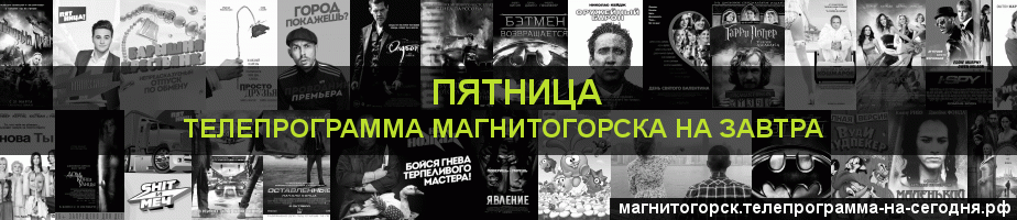 Телепрограмма на завтра канала Пятница, Магнитогорск