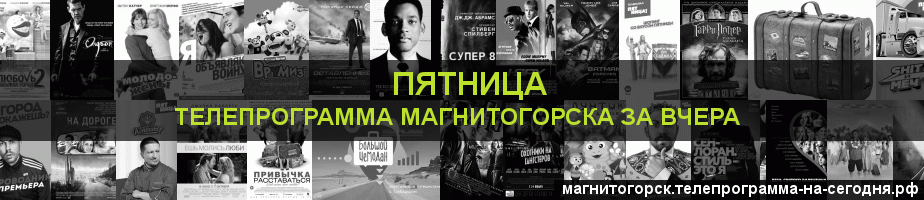 Телепрограмма за вчера канала Пятница, Магнитогорск