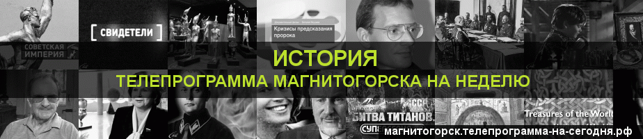 Телепрограмма на неделю канала История, Магнитогорск