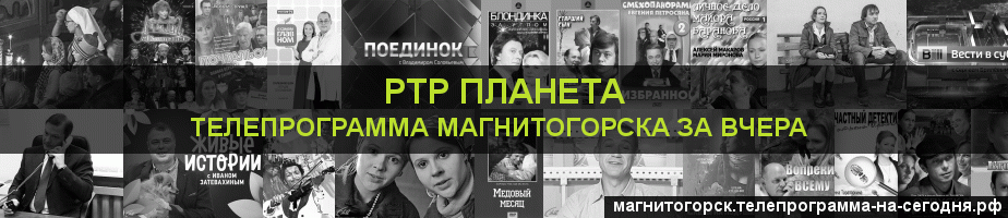 Телепрограмма за вчера канала РТР Планета, Магнитогорск