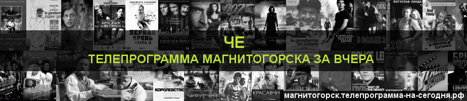 Телепрограмма за вчера канала Че, Магнитогорск
