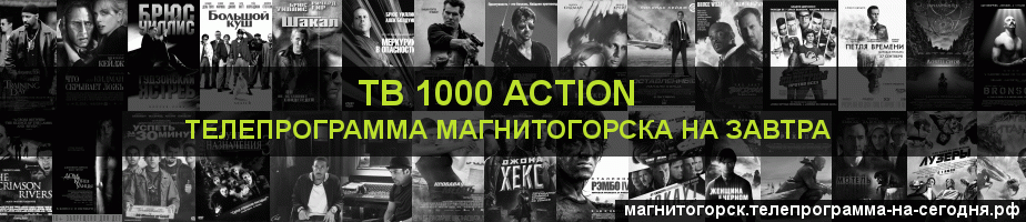 Телепрограмма на завтра канала ТВ 1000 Action, Магнитогорск