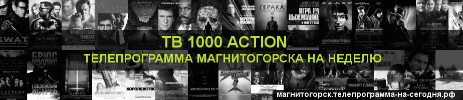 Телепрограмма на неделю канала ТВ 1000 Action, Магнитогорск
