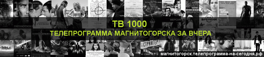 Телепрограмма за вчера канала ТВ 1000, Магнитогорск