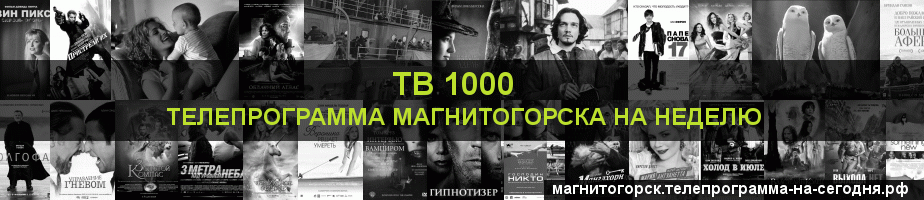 Телепрограмма на неделю канала ТВ 1000, Магнитогорск