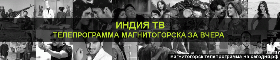 Телепрограмма за вчера канала Индия ТВ, Магнитогорск