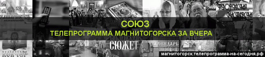 Телепрограмма за вчера канала Союз, Магнитогорск